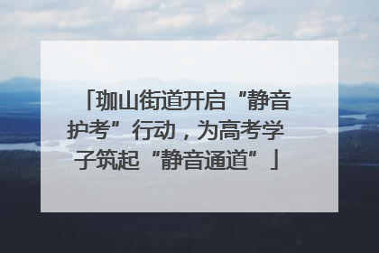 珈山街道开启“静音护考”行动，为高考学子筑起“静音通道”