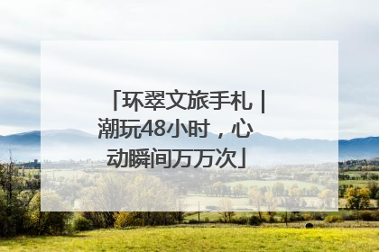 环翠文旅手札｜潮玩48小时，心动瞬间万万次