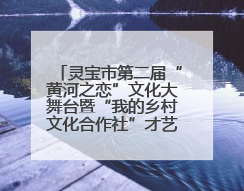 灵宝市第二届“黄河之恋”文化大舞台暨“我的乡村文化合作社”才艺大赛举办