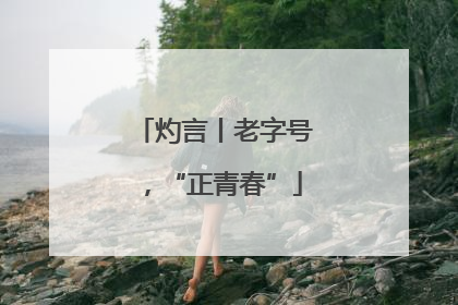 灼言丨老字号，“正青春”