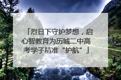 烈日下守护梦想，启心智教育为历城二中高考学子精准“护航”