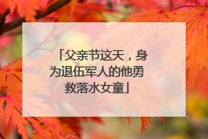 父亲节这天，身为退伍军人的他勇救落水女童