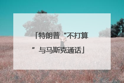 特朗普“不打算”与马斯克通话