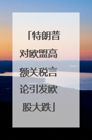 特朗普对欧盟高额关税言论引发欧股大跌