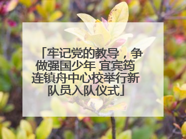 牢记党的教导，争做强国少年 宜宾筠连镇舟中心校举行新队员入队仪式