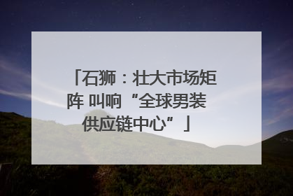 石狮：壮大市场矩阵 叫响“全球男装供应链中心”