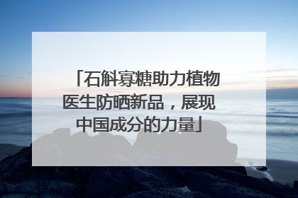 石斛寡糖助力植物医生防晒新品，展现中国成分的力量