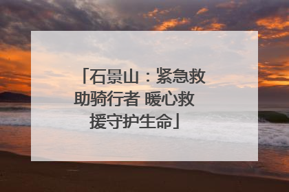 石景山：紧急救助骑行者 暖心救援守护生命