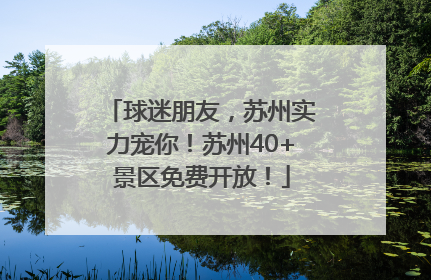 球迷朋友，苏州实力宠你！苏州40+景区免费开放！