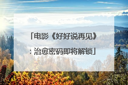 电影《好好说再见》：治愈密码即将解锁
