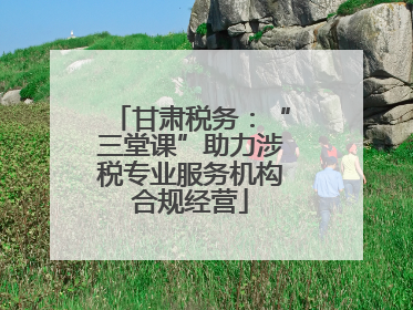 甘肃税务：“三堂课”助力涉税专业服务机构合规经营