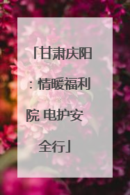 甘肃庆阳：情暖福利院 电护安全行