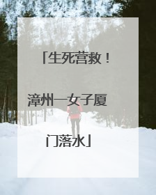 生死营救！漳州一女子厦门落水