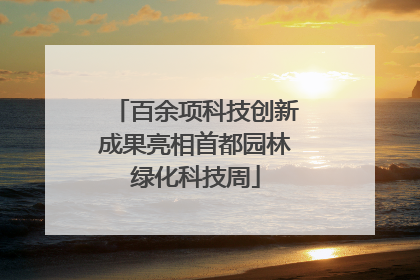 百余项科技创新成果亮相首都园林绿化科技周