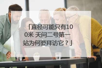 直径可能只有100米 天问二号第一站为何要拜访它？