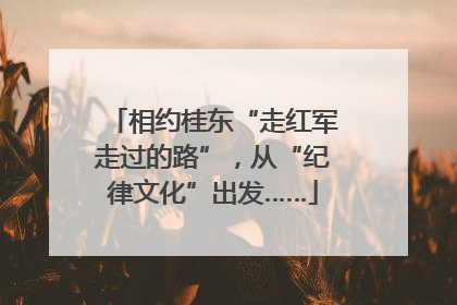 相约桂东“走红军走过的路”，从“纪律文化”出发……