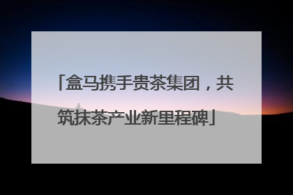盒马携手贵茶集团，共筑抹茶产业新里程碑