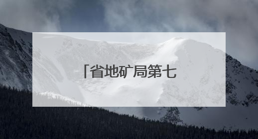 省地矿局第七地质大队生态文明建设小记
