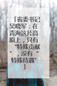 省委书记吴晓军：在青海这片高原上，只有“特殊贡献”，没有“特殊待遇”