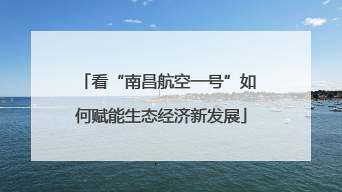 看“南昌航空一号”如何赋能生态经济新发展