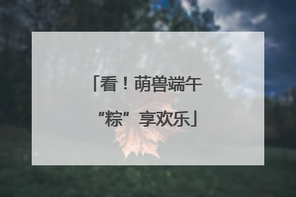 看！萌兽端午“粽”享欢乐