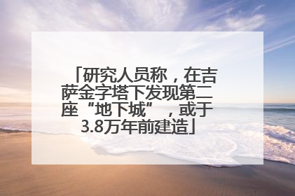 研究人员称，在吉萨金字塔下发现第二座“地下城”，或于3.8万年前建造