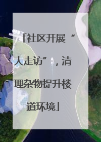 社区开展“大走访”，清理杂物提升楼道环境