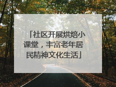 社区开展烘焙小课堂，丰富老年居民精神文化生活