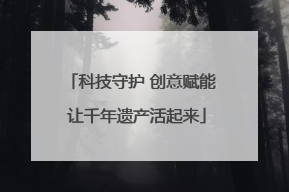 科技守护 创意赋能 让千年遗产活起来