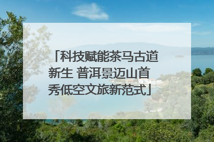 科技赋能茶马古道新生 普洱景迈山首秀低空文旅新范式