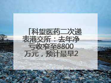 科望医药二次递表港交所：去年净亏收窄至8800万元，预计最早2028年商业化