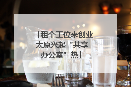 租个工位来创业 太原兴起“共享办公室”热