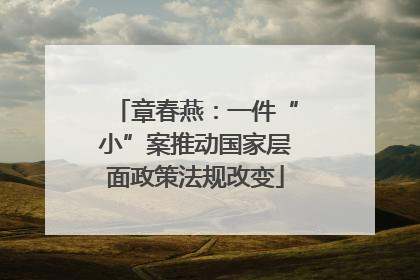 章春燕：一件“小”案推动国家层面政策法规改变