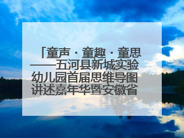 童声・童趣・童思——五河县新城实验幼儿园首届思维导图讲述嘉年华暨安徽省学前教育教研基地园项目阶段性成果展示活动