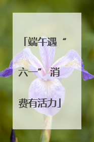 端午遇“六一” 消费有活力