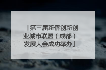 第三届新侨创新创业城市联盟（成都）发展大会成功举办