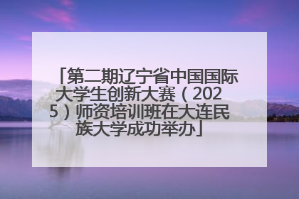第二期辽宁省中国国际大学生创新大赛（2025）师资培训班在大连民族大学成功举办