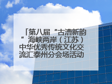 第八届“古漕新韵”海峡两岸（江苏）中华优秀传统文化交流汇泰州分会场活动成功举办