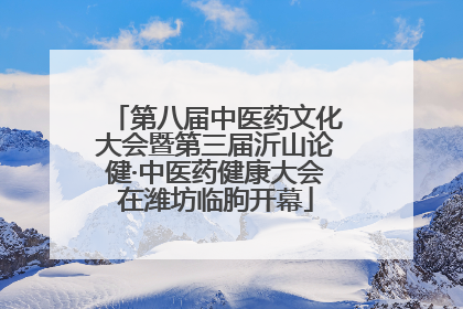 第八届中医药文化大会暨第三届沂山论健·中医药健康大会在潍坊临朐开幕