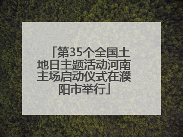 第35个全国土地日主题活动河南主场启动仪式在濮阳市举行