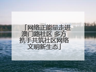 网络正能量走进澳门路社区 多方携手共筑社区网络文明新生态