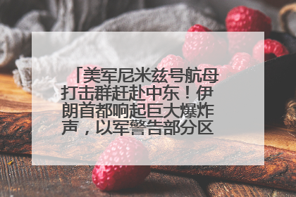 美军尼米兹号航母打击群赶赴中东！伊朗首都响起巨大爆炸声，以军警告部分区域民众紧急撤离