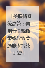 美联储系统高管：特朗普关税政策或导致美通胀率持续居高
