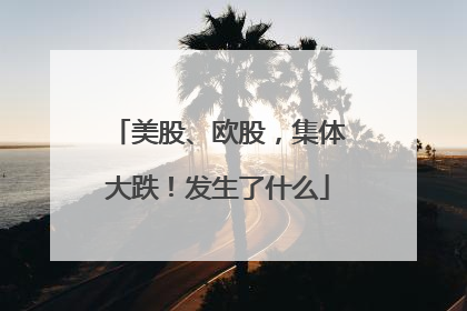 美股、欧股，集体大跌！发生了什么