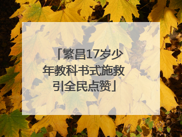 繁昌17岁少年教科书式施救引全民点赞