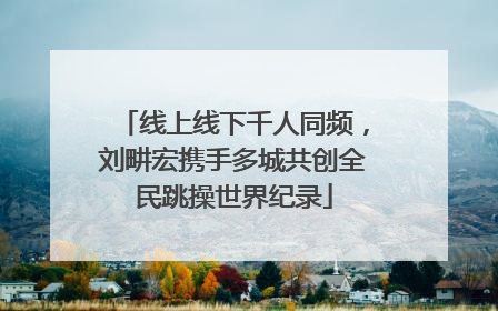 线上线下千人同频，刘畊宏携手多城共创全民跳操世界纪录