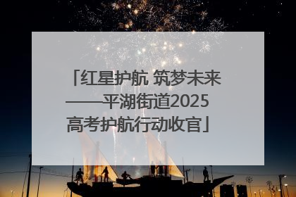 红星护航 筑梦未来——平湖街道2025高考护航行动收官