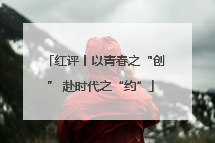 红评丨以青春之“创” 赴时代之“约”