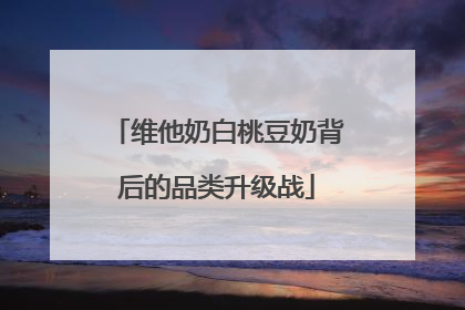 维他奶白桃豆奶背后的品类升级战