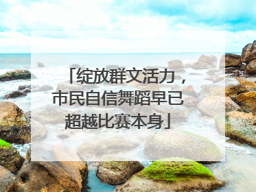 绽放群文活力，市民自信舞蹈早已超越比赛本身